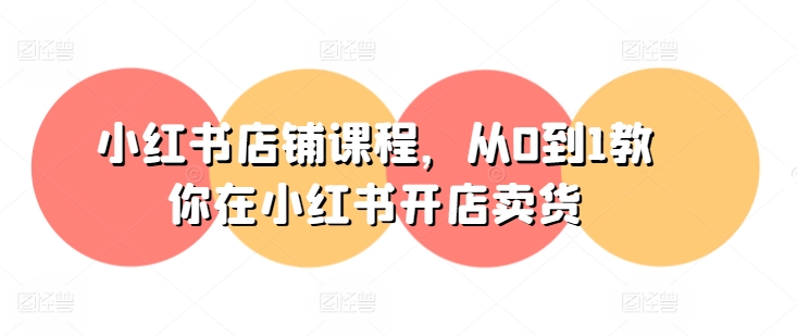 小红书店铺课程，从0到1教你在小红书开店卖货-如意资源库