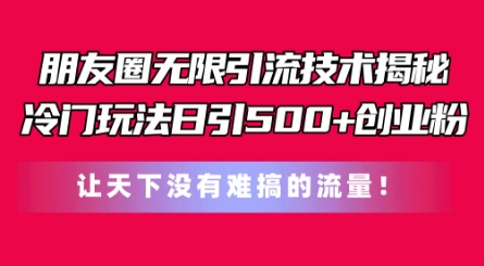 朋友圈无限引流技术，一个冷门玩法日引500+创业粉，让天下没有难搞的流量【揭秘】-如意资源库