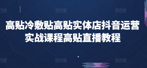 高贴冷敷贴高贴实体店抖音运营实战课程高贴直播教程-如意资源库