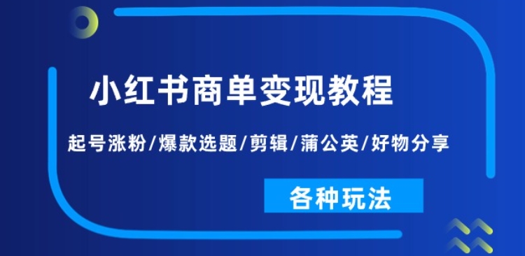 小红书商单变现教程：起号涨粉/爆款选题/剪辑/蒲公英/好物分享/各种玩法-如意资源库