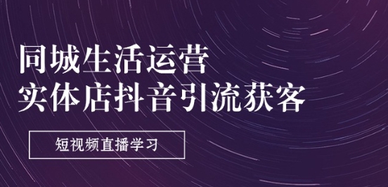 同城生活运营-实体店抖音引流获客：短视频直播学习(9节课)-如意资源库