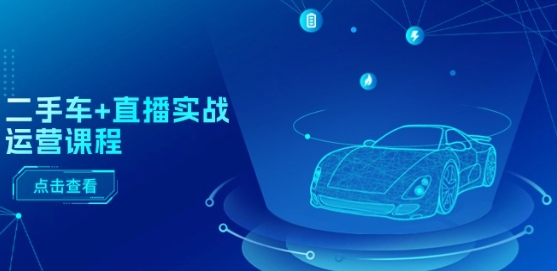 二手车+直播实战运营课程：直播推荐/短视频推荐/千川投放/直播全流程-如意资源库