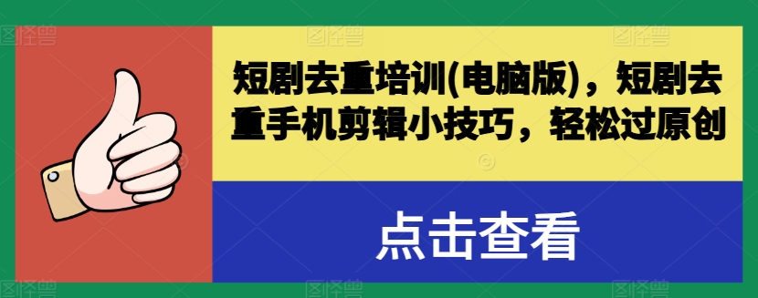 短剧去重培训(电脑版)，短剧去重手机剪辑小技巧，轻松过原创-如意资源库