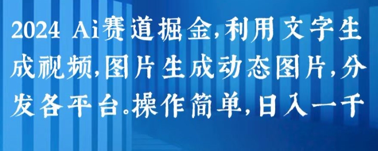 2024 Ai赛道掘金，利用文字生成视频，图片生成动态图片，分发各平台，操作简单，日入1k【揭秘】-如意资源库