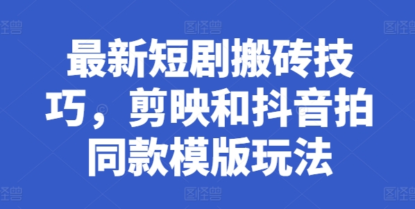 最新短剧搬砖技巧，剪映和抖音拍同款模版玩法-如意资源库