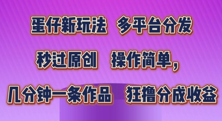 蛋仔新玩法，多平台分发，秒过原创，操作简单，几分钟一条作品，狂撸分成收益【揭秘】-如意资源库