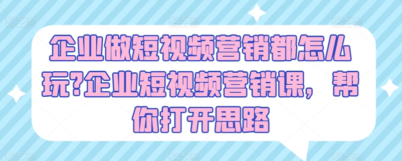 企业做短视频营销都怎么玩?企业短视频营销课，帮你打开思路-如意资源库