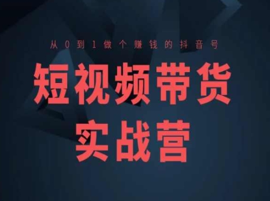 短视频带货实战营(高阶课)，从0到1做个赚钱的抖音号-如意资源库