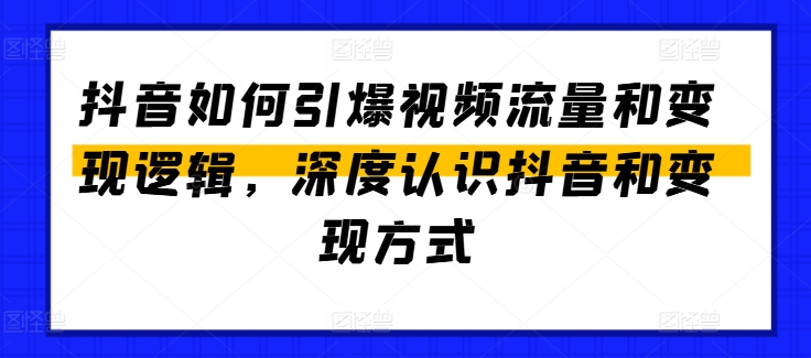抖音如何引爆视频流量和变现逻辑，深度认识抖音和变现方式-如意资源库