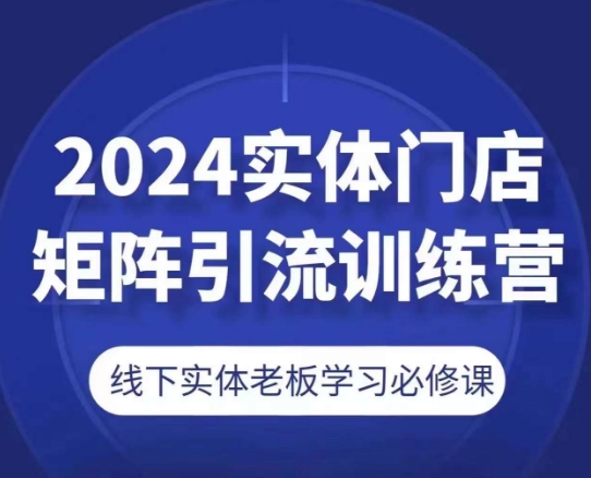 2024实体门店矩阵引流训练营，线下实体老板学习必修课-如意资源库