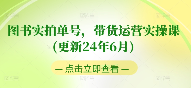 图书实拍单号，带货运营实操课(更新24年6月)，0粉起号，老号转型，零基础入门+进阶-如意资源库