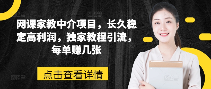 网课家教中介项目，长久稳定高利润，独家教程引流，每单赚几张-如意资源库