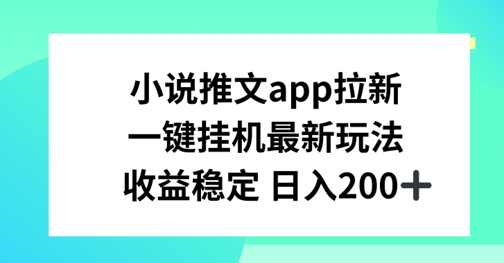 小说推文APP拉新，一键挂JI新玩法，收益稳定日入200+【揭秘】-如意资源库