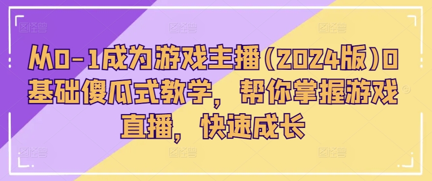 从0-1成为游戏主播(2024版)0基础傻瓜式教学，帮你掌握游戏直播，快速成长-如意资源库