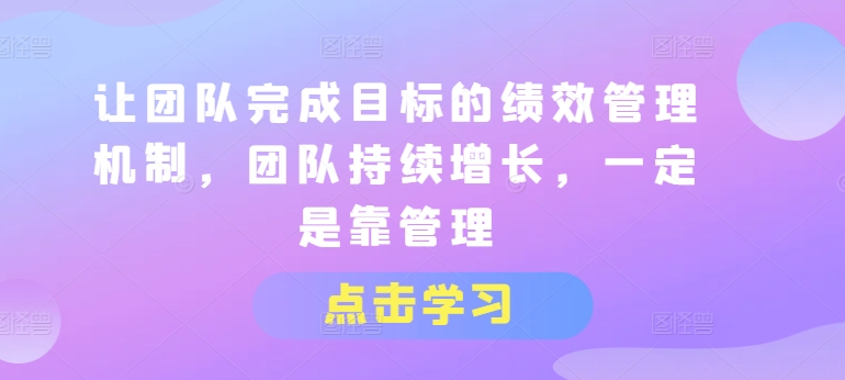 让团队完成目标的绩效管理机制，团队持续增长，一定是靠管理-如意资源库