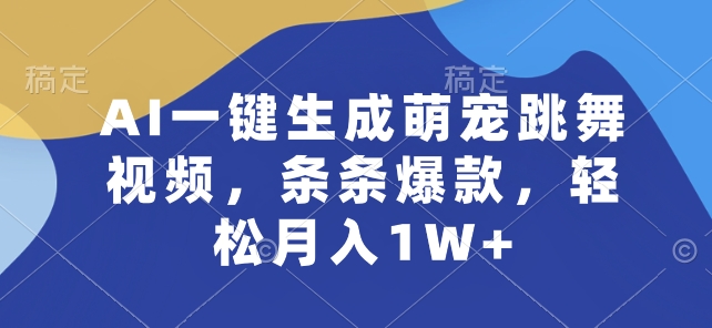 AI一键生成萌宠跳舞视频，条条爆款，轻松月入1W+【揭秘】-如意资源库