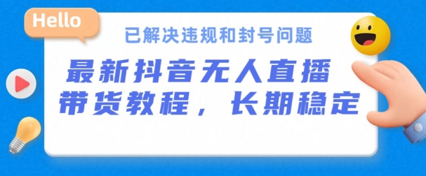 抖音无人直播带货，长期稳定，已解决违规和封号问题，开播24小时必出单【揭秘】-如意资源库