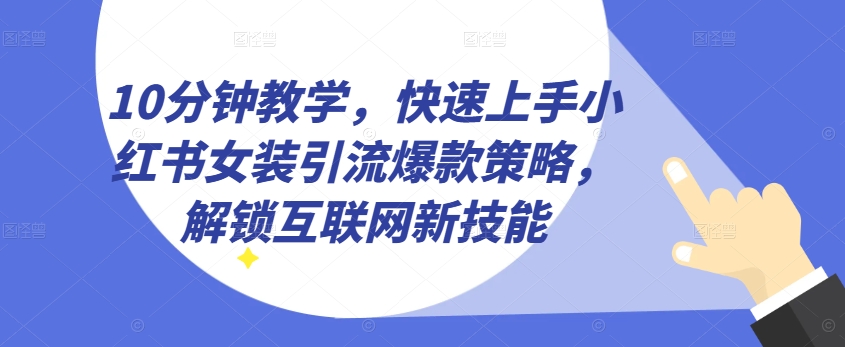 10分钟教学，快速上手小红书女装引流爆款策略，解锁互联网新技能【揭秘】-如意资源库