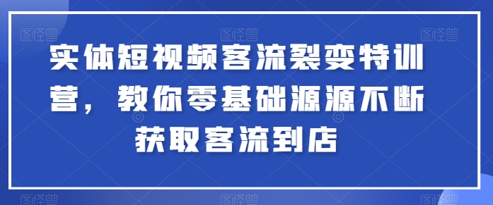 实体短视频客流裂变特训营，教你零基础源源不断获取客流到店-如意资源库