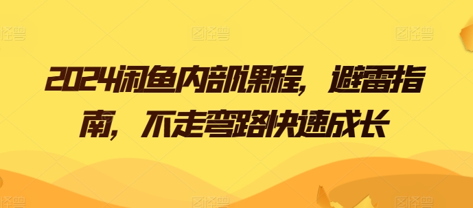 2024闲鱼内部课程，避雷指南，不走弯路快速成长-如意资源库
