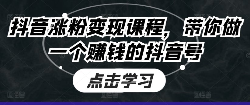 抖音涨粉变现课程，带你做一个赚钱的抖音号-如意资源库