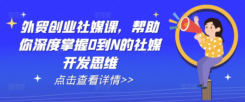 外贸创业社媒课，帮助你深度掌握0到N的社媒开发思维-如意资源库
