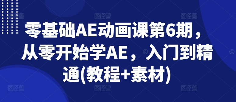 零基础AE动画课第6期，从零开始学AE，入门到精通(教程+素材)-如意资源库