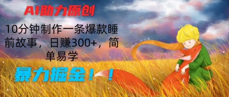 AI助力原创：10分钟制作一条爆款睡前故事，日赚300+，简单易学，暴力掘金【揭秘】-如意资源库