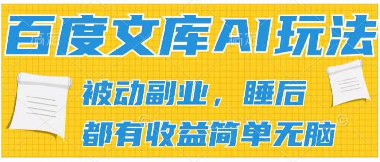 2024百度文库AI玩法，无脑操作可批量发大，实现被动副业收入，管道化收益【揭秘】-如意资源库