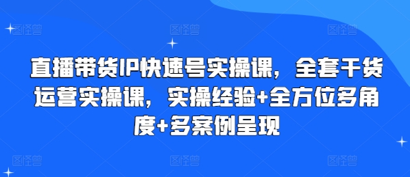 直播带货IP快速号实操课，全套干货运营实操课，实操经验+全方位多角度+多案例呈现-如意资源库
