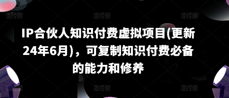 IP合伙人知识付费虚拟项目(更新24年6月)，可复制知识付费必备的能力和修养-如意资源库