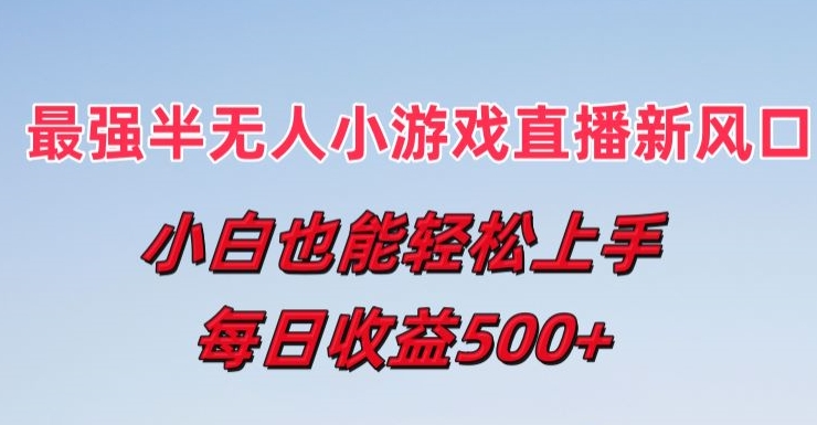 最强半无人直播小游戏新风口，小白也能轻松上手，每日收益5张【揭秘】-如意资源库