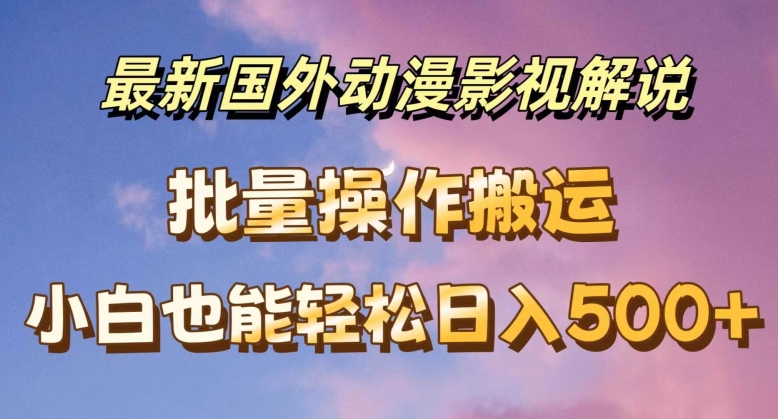 最新国外动漫影视解说，批量下载自动翻译，小白也能轻松日入500+【揭秘】-如意资源库