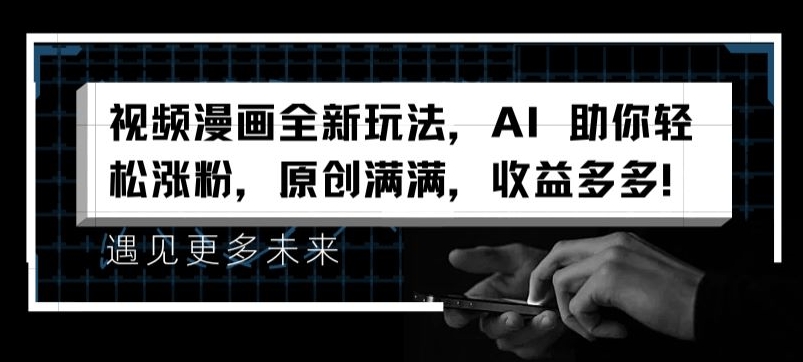 视频漫画全新玩法，AI 助你轻松涨粉，原创满满，收益多多【揭秘】-如意资源库