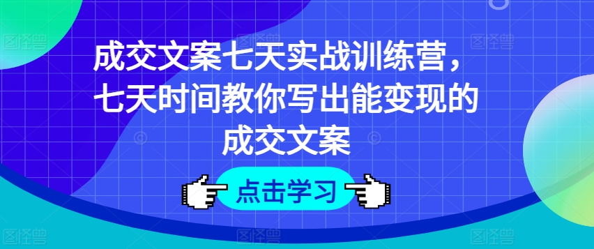成交文案七天实战训练营，七天时间教你写出能变现的成交文案-如意资源库