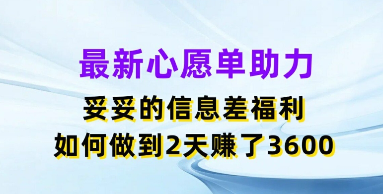 最新心愿单助力，妥妥的信息差福利，两天赚了3.6K【揭秘】-如意资源库