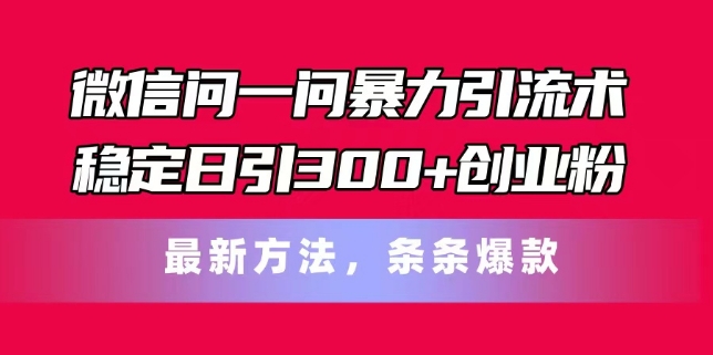 微信问一问暴力引流术，稳定日引300+创业粉，最新方法，条条爆款【揭秘】-如意资源库