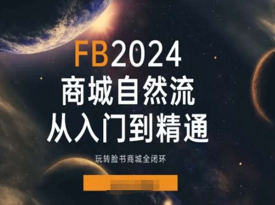 2024Faceboo商城自然流(从入门到精通)，玩转脸书商城全闭环-如意资源库