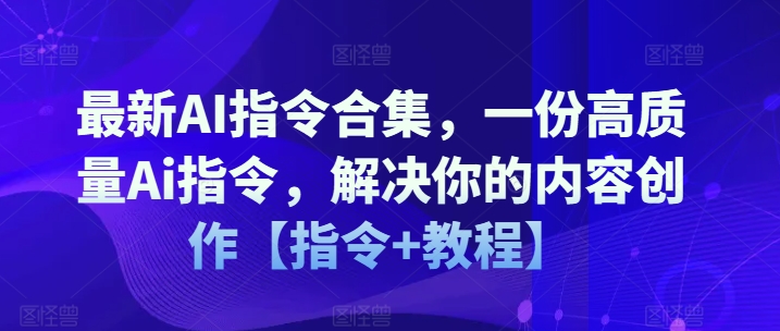 最新AI指令合集，一份高质量Ai指令，解决你的内容创作【指令+教程】-如意资源库