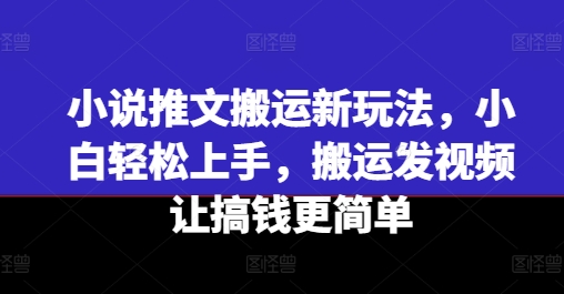 小说推文搬运新玩法，小白轻松上手，搬运发视频让搞钱更简单-如意资源库