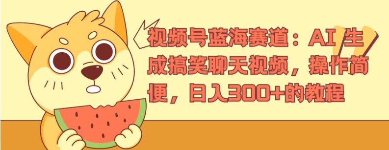 视频号蓝海赛道：AI 生成搞笑聊天视频，操作简便，日入300+的教程【揭秘】-如意资源库