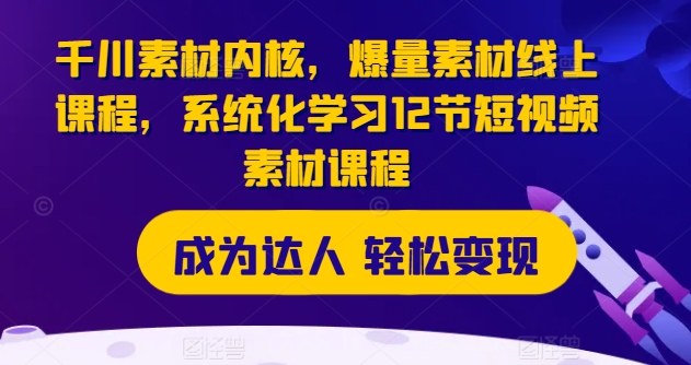千川素材内核，爆量素材线上课程，系统化学习12节短视频素材课程-如意资源库