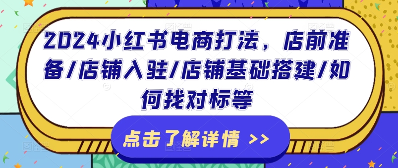 2024小红书电商打法，店前准备/店铺入驻/店铺基础搭建/如何找对标等-如意资源库