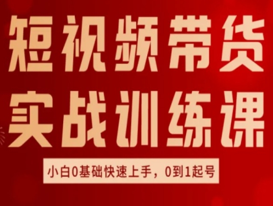 短视频带货实战训练课，好物分享实操，小白0基础快速上手，0到1起号-如意资源库