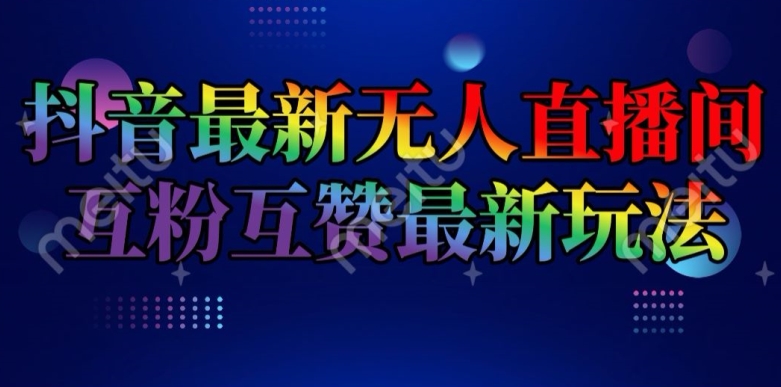 抖音最新无人直播间互粉互赞新玩法，一天收益2k+【揭秘】-如意资源库