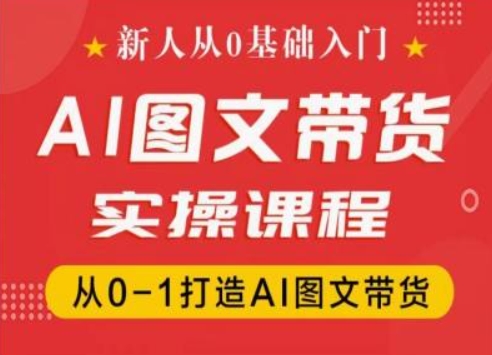 新人从0基础入门，抖音AI图文带货实操课程，从0-1打造AI图文带货-如意资源库