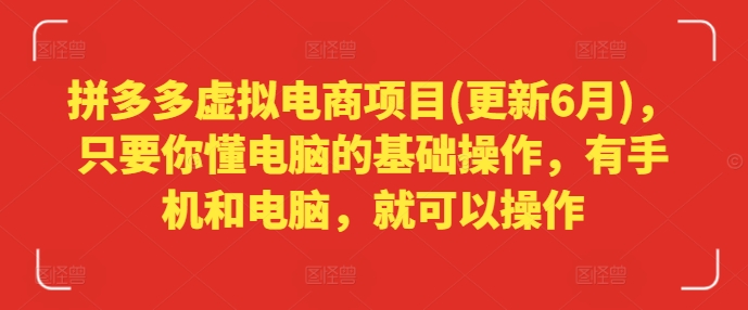 拼多多虚拟电商项目(更新6月)，只要你懂电脑的基础操作，有手机和电脑，就可以操作-如意资源库