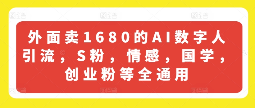 外面卖1680的AI数字人引流，S粉，情感，国学，创业粉等全通用-如意资源库