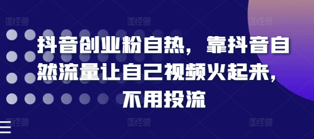 抖音创业粉自热，靠抖音自然流量让自己视频火起来，不用投流-如意资源库