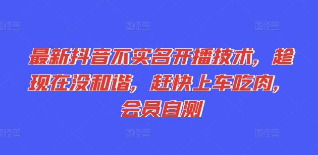 最新抖音不实名开播技术，趁现在没和谐，赶快上车吃肉，会员自测-如意资源库